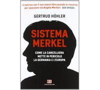 Sistema Merkel. Come la Cancelliera Mette in Pericolo la Germania e l'Europa