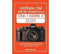 SISTEMA OM GUÍA DEL USUARIO DE LA OM-1 MARK II: Domina la fotografía con funciones avanzadas, enfoque automático rápido, estabilización de imagen y rendimiento de video