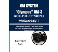 SISTEMA OM "Olympus" OM-3 GUIDA PER L'UTENTE PER PRINCIPIANTI: Compagno perfetto per i tuoi primi rullini, con guida per esposizione, messa a fuoco e inquadratura.
