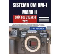 SISTEMA OM OM-1 MARK II Guía del usuario 2025: Guía para generar confianza para fotógrafos de cualquier edad, que convierte configuraciones avanzadas ... rápidos en acciones simples y confiables.