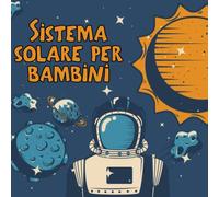 Sistema solare per bambini: Il primo grande libro sullo spazio e sui pianeti, tutto sul sistema solare per i bambini