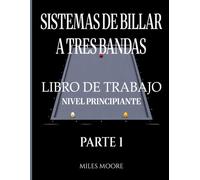 Sistemas De Billar A Tres Bandas - Libro De Trabajo - Nivel Principiante - Parte 1: Sistemas de Billar a Tres Bandas: De la Teoría a la Práctica - Libro de Trabajo para Entrenar en la Mesa