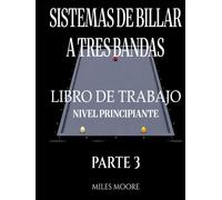 Sistemas De Billar A Tres Bandas - Libro De Trabajo - Nivel Principiante - Parte 3: Sistemas de Billar a Tres Bandas: De la Teoría a la Práctica - Libro de Trabajo para Entrenar en la Mesa