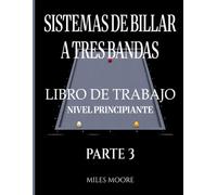 Sistemas De Billar A Tres Bandas - Libro De Trabajo - Nivel Principiante - Parte 3: Sistemas de Billar a Tres Bandas: De la Teoría a la Práctica - Libro de Trabajo para Entrenar en la Mesa