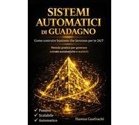 Sistemi Automatici di Guadagno: Strategie e sistemi per generare reddito senza dipendere dal tuo tempo
