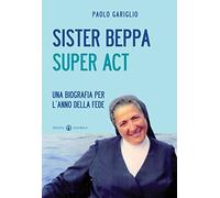 Sister Beppa super act. Una biografia per l'anno della fede