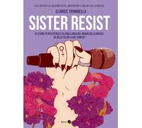 SISTER RESIST. TRENTA ARTISTE DELLA RIVOLTA - Trombella Clarice - 2021