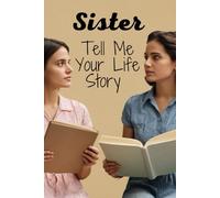 Sister Tell Me Your Life Story: A Guided Prompt Journal For Sisters With Over 90 Questions To Answer For Her Siblings