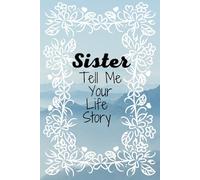 Sister Tell Me Your Life Story: A Guided Prompt Journal For Sisters With Over 90 Questions To Answer For Her Siblings