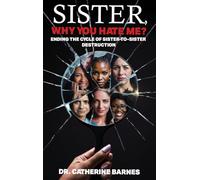 SISTER, Why do you hate me?: Ending the Cycle of Sister-to-Sister Destruction