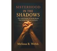 Sisterhood in the Shadows: The Untold Stories of Female Bonds That Defied Death at Auschwitz