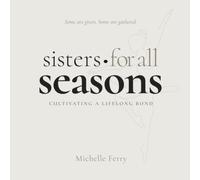 Sisters for all Seasons: CULTIVATING A LIFELONG BOND