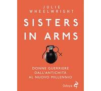 Sisters in Arms. Donne guerriere dall’antichità al nuovo millennio