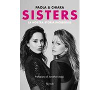 SISTERS. LA NOSTRA STORIA INCREDIBILE - IEZZI CHIARA, IEZZI PAOLA - Rizzoli