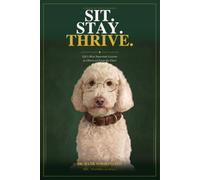 Sit. Stay. Thrive.: Life’s Most Important Lessons As Observed From The Floor