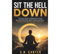 SIT THE HELL DOWN: The Honest Guide to Meditation for People Who Think They Can't, Won't, or Don't Have Time - and why it can actually work for you