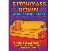 Sitcho' Ass Down & Color: An Adult Coloring Book: For the Overworked, Overstimulated, and Overly Dramatic