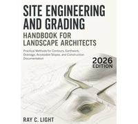 Site Engineering and Grading Handbook for Landscape Architects: Practical Methods for Contours, Earthwork, Drainage, Accessible Slopes, and Construction Documentation