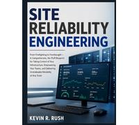 Site Reliability Engineering: From Firefighting to Forethought - A Comprehensive, No-Fluff Blueprint for Taking Control of Your Infrastructure, ... Unshakeable Reliability at Any Scale