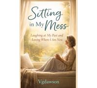 Sitting in My Mess: Laughing at My Past and Loving Where I Am Now