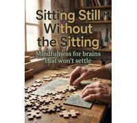 Sitting Still Without the Sitting: Mindfulness for brains that won't settle