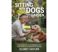 SITTING WITH DOGS IN THE GARDEN: Inspiring Stories of Rescue Dogs Goinng from Lonely Streets to Warm Beds and Loving Hearts