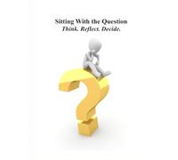 Sitting With the Question: Think. Reflect. Decide.