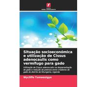 Situação socioeconómica e utilização de Cissus adenocaulis como vermífugo para gado: Utilização de Cissus adenoucalis na desparasitação de gado e ... de gado do distrito de Ntungamo, Uganda