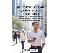 Situationships and Modern Dating Confusion: How Men Can Recognize Mixed Signals, Set Clear Boundaries, and Stop Wasting Time in Undefined Relationships