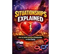 Situationships Explained: How to Avoid Undefined Relationships and Get Clarity: How to Stop Mixed Signals, Break Free from Emotional Limbo, and Attract Committed, Emotionally Available Love