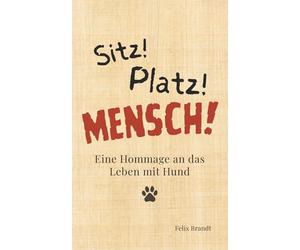 Sitz! Platz! Mensch!: Eine Hommage an das Leben mit Hund
