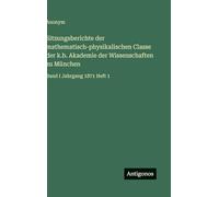 Sitzungsberichte der mathematisch-physikalischen Classe der k.b. Akademie der Wissenschaften zu München: Band I Jahrgang 1871 Heft 1