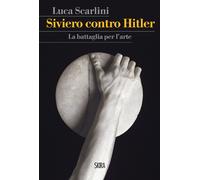 Siviero contro Hitler. La battaglia per l'arte - Scarlini Luca