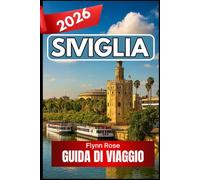 Siviglia GUIDA DI VIAGGIO 2026: Un compagno pratico per scoprire la cultura, i quartieri e i sapori della Spagna meridionale