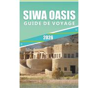 SIWA OASIS GUIDE DE VOYAGE 2026: Explorer l'ancien refuge désertique d'Égypte, ses monuments anciens, sa culture dynamique, sa cuisine locale, son histoire et ses sources naturelles.