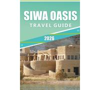 SIWA OASIS TRAVEL GUIDE 2026: Exploring Egypt's Ancient Desert Retreat, Ancient Landmarks, Vibrant Culture, Local Cuisine, History and Natural Springs.