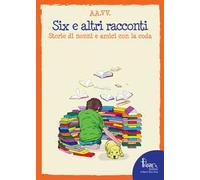 Six e altri racconti. Storie di nonni e amici con la coda