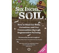 Six Inches of Soil : How to Heal Our Soils, Ourselves and Our Communities Through Regenerative Farming