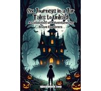 Six Journeys in a Jar: Tales to Unleash: A Collection of Adventures for Brave Explorers