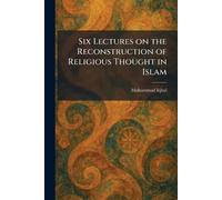 Six Lectures on the Reconstruction of Religious Thought in Islam