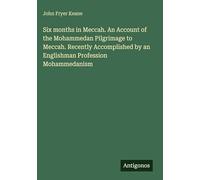 Six months in Meccah. An Account of the Mohammedan Pilgrimage to Meccah. Recently Accomplished by an Englishman Profession Mohammedanism