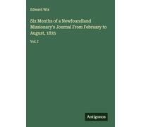 Six Months of a Newfoundland Missionary's Journal From February to August, 1835: Vol. I
