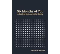 Six Months of You a Dot Grid Goal Journal for Clarity: A Guided Space to Define, Design, and Achieve Your Life Goals