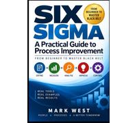 Six Sigma: A Practical Guide to Process Improvement: From Beginner to Master Black Belt