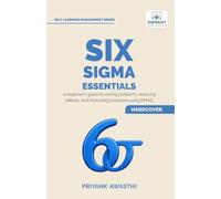Six Sigma Essentials: A Beginner’s Guide to DMAIC, Six Sigma Tools, Process Improvement, Root Cause Analysis, Process Mapping, and Data-Driven Decision Making