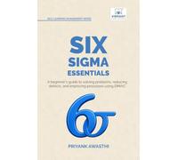 Six Sigma Essentials: A Beginner’s Guide to DMAIC, Six Sigma Tools, Process Improvement, Root Cause Analysis, Process Mapping, and Data-Driven Decision Making