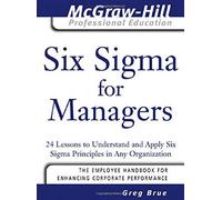 Six Sigma for Managers: 24 Lessons to Understand and Apply Six Sigma Principles in Any Organization (The McGraw-Hill Professional Education Series) by Greg Brue (2005-06-27)