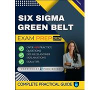 SIX SIGMA GREEN BELT EXAM PREP 2026: Over 420 Practice Questions, detailed Answer Explanations and Exam Tips