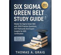 Six Sigma Green Belt Study Guide: Master Six Sigma Green Belt with 2000 Practice Questions, 500 Flashcards And Expert Insights for ASQ Certification