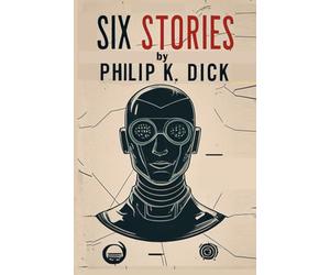 Six Stories by Philip K. Dick: Selected Short Science Fiction Novels